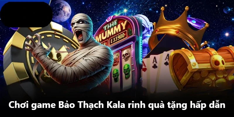 Chơi game Bảo Thạch Kala rinh quà tặng hấp dẫn