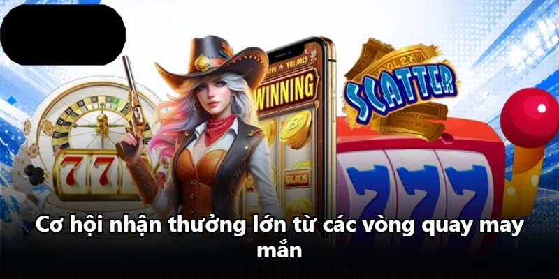 Cơ hội nhận thưởng lớn từ các vòng quay may mắn
