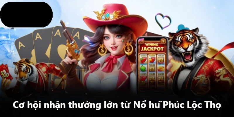 Cơ hội nhận thưởng lớn từ Nổ hũ Phúc Lộc Thọ