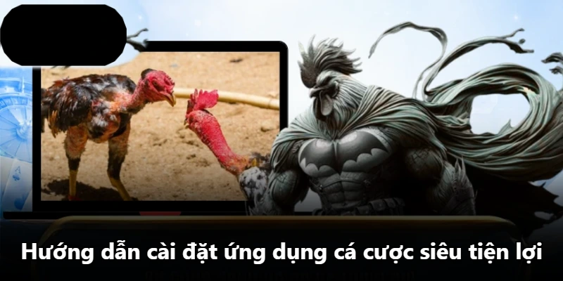 Hướng dẫn cài đặt ứng dụng cá cược siêu tiện lợi