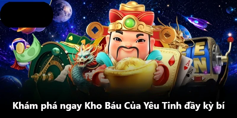 Khám phá ngay Kho Báu Của Yêu Tinh đầy kỳ bí Khám phá ngay Kho Báu Của Yêu Tinh đầy kỳ bí