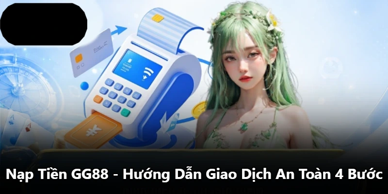 Nạp Tiền GG88 – Hướng Dẫn Giao Dịch An Toàn 4 Bước