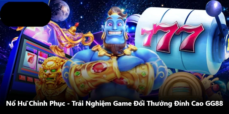 Nổ Hũ Chinh Phục – Trải Nghiệm Game Đổi Thưởng Đỉnh Cao GG88