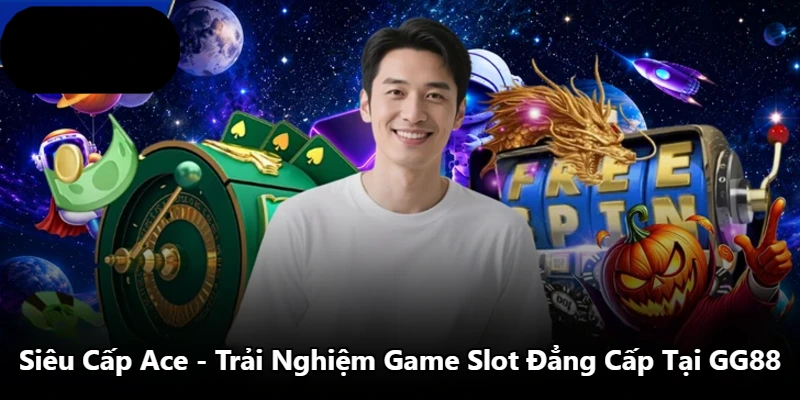 Siêu Cấp Ace - Trải Nghiệm Game Slot Đẳng Cấp Tại GG88