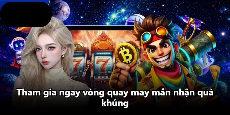Tham gia ngay vòng quay may mắn nhận quà khủng Tham gia ngay vòng quay may mắn nhận quà khủng
