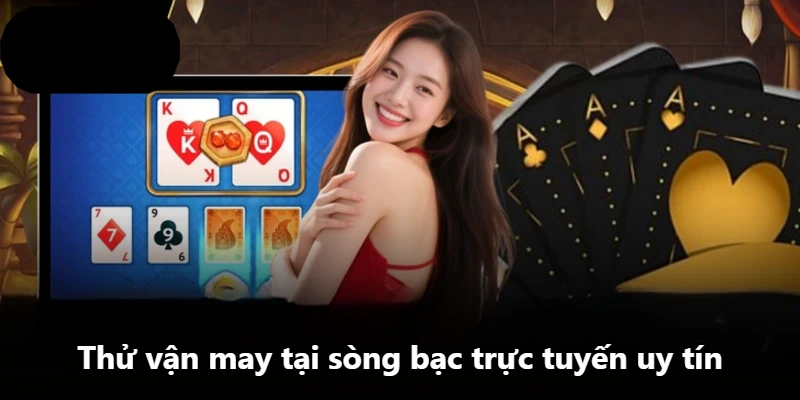 Thử vận may tại sòng bạc trực tuyến uy tín