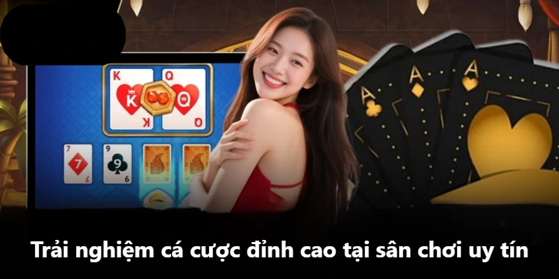 Trải nghiệm cá cược đỉnh cao tại sân chơi uy tín