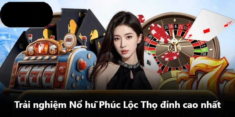 Trải nghiệm Nổ hũ Phúc Lộc Thọ đỉnh cao nhất