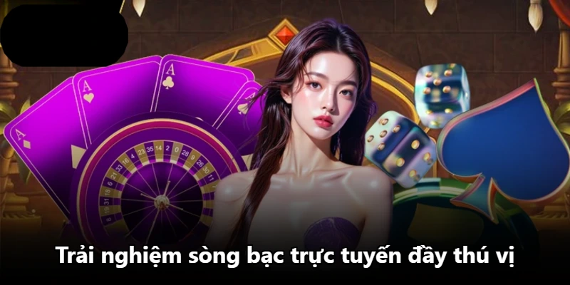 Trải nghiệm sòng bạc trực tuyến đầy thú vị