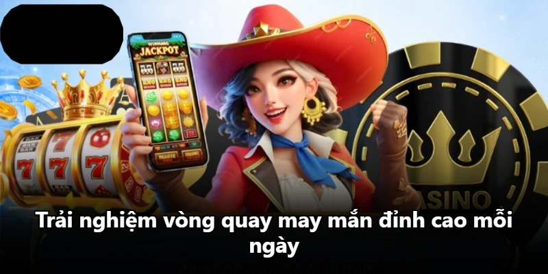 Trải nghiệm vòng quay may mắn đỉnh cao mỗi ngày Trải nghiệm vòng quay may mắn đỉnh cao mỗi ngày